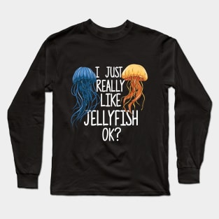 I Just Really Like Jellyfish OK? Long Sleeve T-Shirt